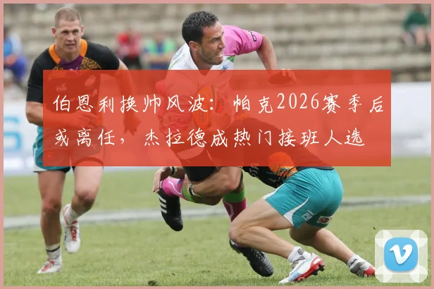 伯恩利换帅风波：帕克2026赛季后或离任，杰拉德成热门接班人选