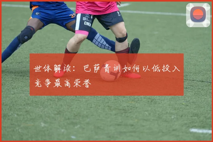 世体解读：巴萨青训如何以低投入竞争最高荣誉
