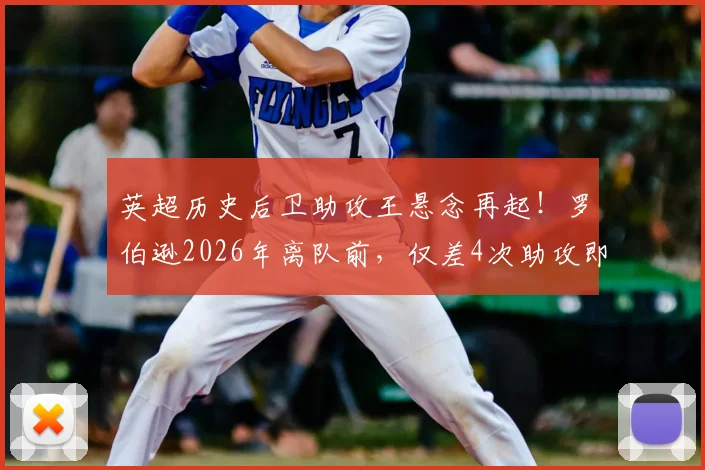 英超历史后卫助攻王悬念再起！罗伯逊2026年离队前，仅差4次助攻即可登顶