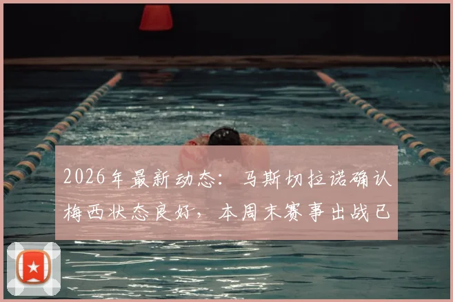 2026年最新动态：马斯切拉诺确认梅西状态良好，本周末赛事出战已成定局