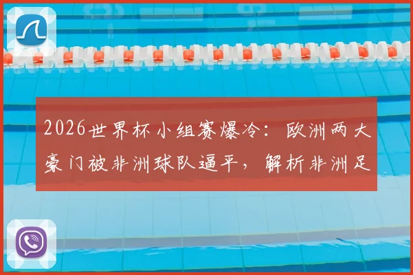 2026世界杯小组赛爆冷：欧洲两大豪门被非洲球队逼平，解析非洲足球崛起背后的原因与欧洲球队战术短板