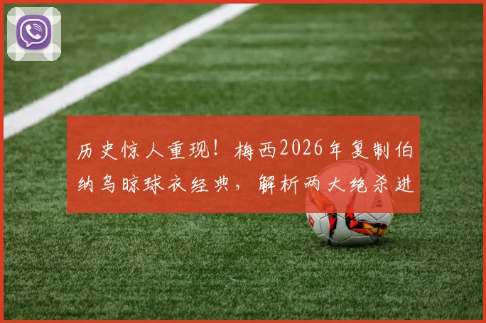 历史惊人重现！梅西2026年复制伯纳乌晾球衣经典，解析两大绝杀进球过程高度一致