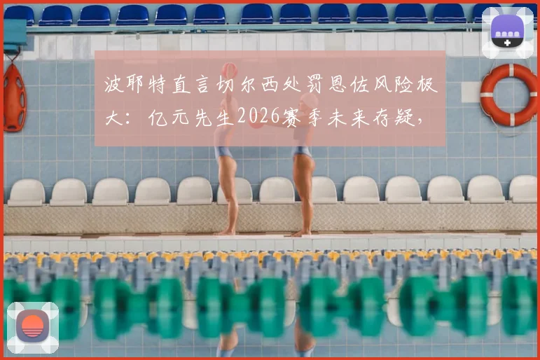 波耶特直言切尔西处罚恩佐风险极大：亿元先生2026赛季未来存疑，天价转会或成双输局面