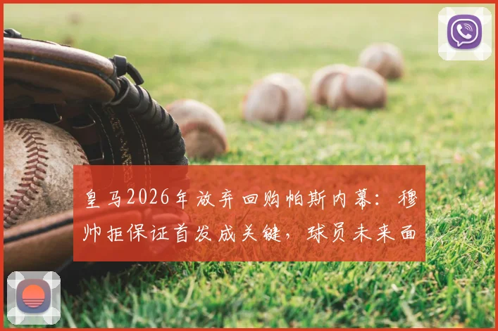 皇马2026年放弃回购帕斯内幕：穆帅拒保证首发成关键，球员未来面临新抉择
