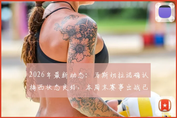 2026年最新动态：马斯切拉诺确认梅西状态良好，本周末赛事出战已成定局