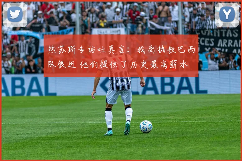 热苏斯专访吐真言：我离执教巴西队很近 他们提供了历史最高薪水