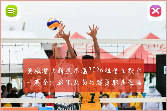 曼城潜力新星尼潘2026租借洛默尔一赛季：这笔交易对球员职业生涯意味着什么？球迷该如何追踪其发展？