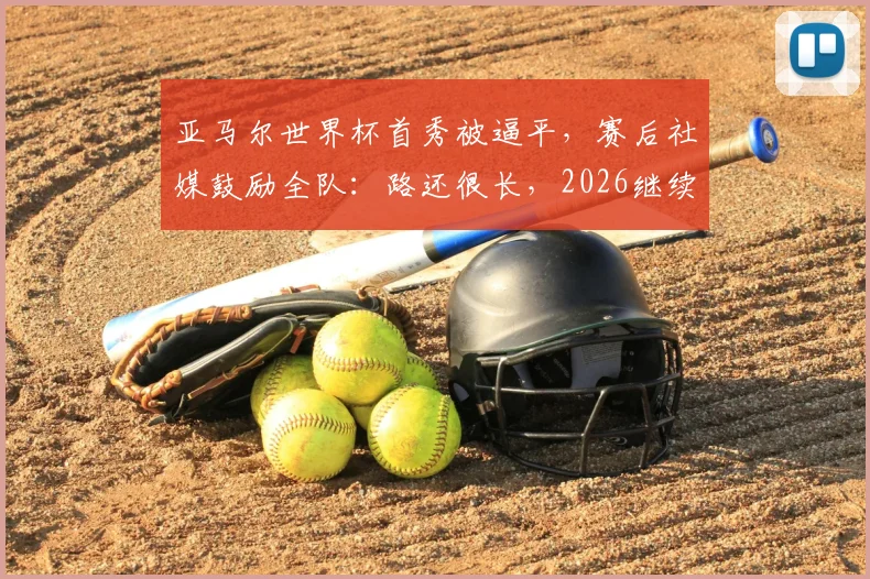 亚马尔世界杯首秀被逼平，赛后社媒鼓励全队：路还很长，2026继续努力