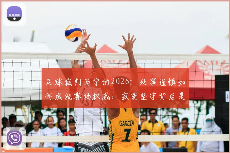 足球裁判马宁的2026：处事谨慎如何成就赛场权威，寂寞坚守背后是家庭的全方位支持